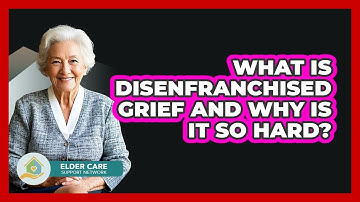 What Is Disenfranchised Grief And Why Is It So Hard? - Elder Care Support Network