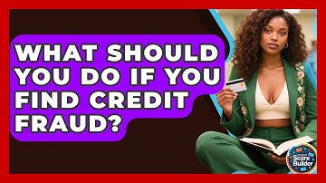 What Should You Do If You Find Credit Fraud? - Student Score Builder