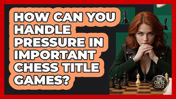How Can You Handle Pressure In Important Chess Title Games? - The Chess Codex