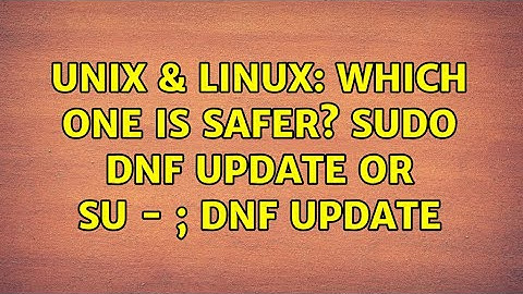 Unix & Linux: Which one is safer? sudo dnf update OR su - ; dnf update (2 Solutions!!)
