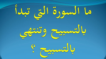 ما السورة التي تبدأ بالتسبيح وتنتهي بالتسبيح ؟