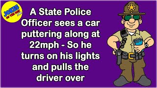 Funny Joke: A State Police Officer sees a car puttering along at 22mph - so he pulls the driver over