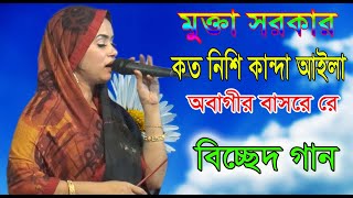 শিল্পি; মুক্তা সরকার, বিচ্ছেদ গান,  কত নিশি কান্দাই আইলা অবাগির বাসরেরে  প্রাণ বন্দুরে ধারাও সামনে জ