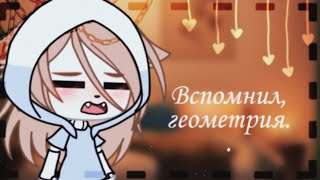 [★Вспомнил,геометрия бл*ть★]Меме gacha life