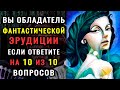 ТЕСТ НА ЭРУДИЦИЮ И КРУГОЗОР. Приготовьтесь к серьёзной проверке ваших знаний.