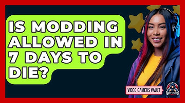 Is Modding Allowed In 7 Days To Die? - Video Gamers Vault