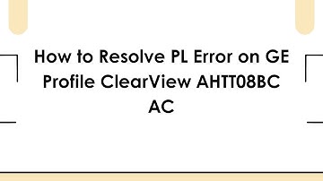 How to Resolve PL Error on GE Profile ClearView AHTT08BC AC