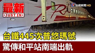 台鐵445次普悠瑪號 驚傳和平站南端出軌【最新快訊】