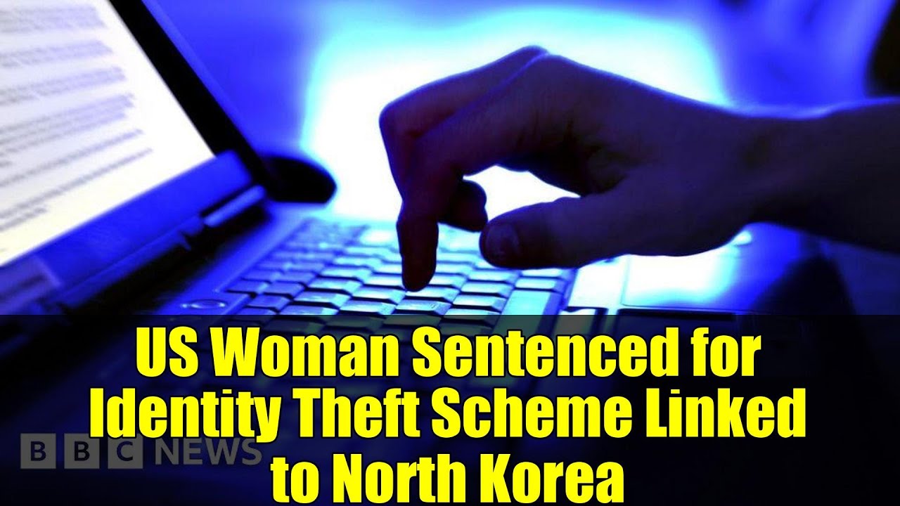 US Woman Sentenced for Identity Theft Scheme Linked to North Korea