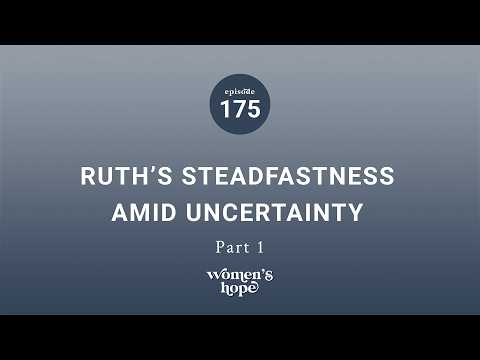 Ep. 175: Ruth’s Steadfastness Amid Uncertainty, Part One | Women’s Hope