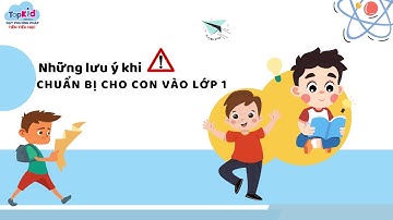 Những Lưu Ý Khi Chuẩn Bị Cho Con Vào Lớp 1- TOPKID