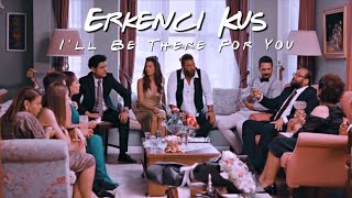 erkenci kus | i’ll be there for you