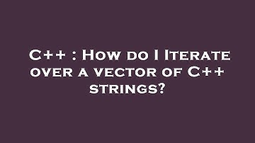 C++ : How do I Iterate over a vector of C++ strings?