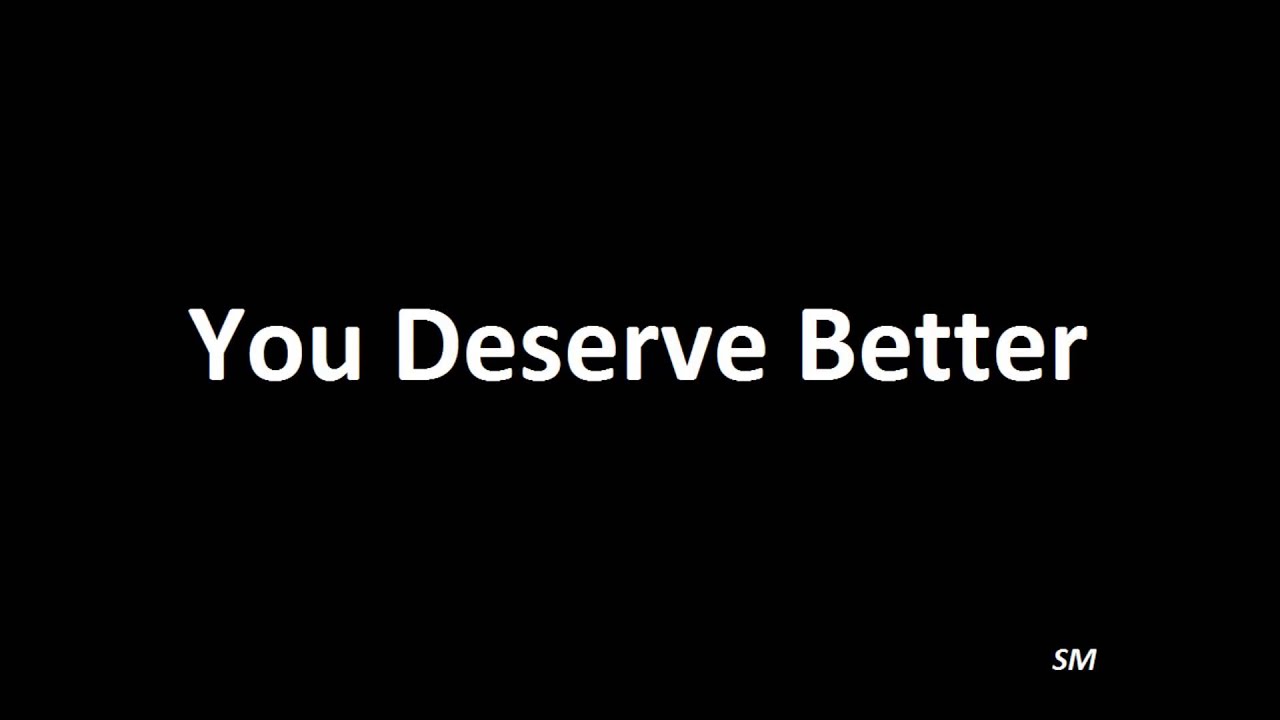 They deserve better. You deserve better. You deserve better contact. You deserve it ad. You deserve the best.