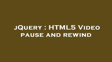 jQuery : HTML5 Video pause and rewind
