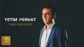 Yetim Ferhat - Tanıyamadım