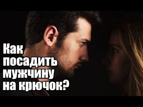 Как женщине посадить мужчину НА КРЮЧОК?