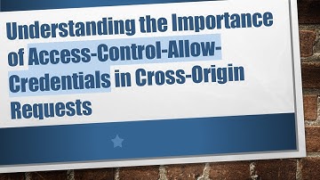 Understanding the Importance of Access-Control-Allow-Credentials in Cross-Origin Requests