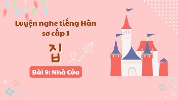 LUYỆN NGHE TIẾNG HÀN SƠ CẤP 1 Bài 9 : Nhà cửa | Học tiếng Hàn thông dụng