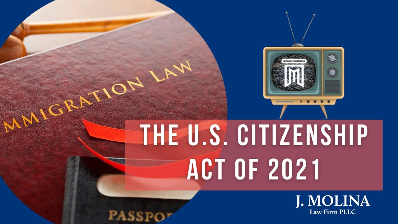 Everything You Need To Know About The U.S. Citizenship Act Of 2021 | J. Molina Law Firm