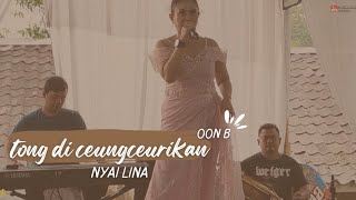 TONG DI CEUNGCEURIKAN OON B || NYAI LINA || LIVE SHOW