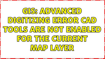 GIS: Advanced Digitizing Error CAD tools are not enabled for the current map layer