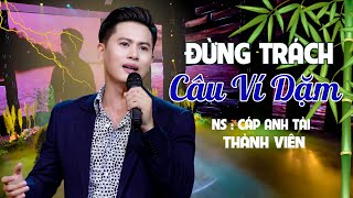 ĐỪNG TRÁCH CÂU VÍ DẶM - CÁP ANH TÀI | THÀNH VIÊN COVER | 🔥🔥🔥 BÀI HÁT HAY NGÂY NGẤT