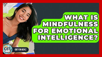 What Is Mindfulness For Emotional Intelligence? - CBT for Gen Z