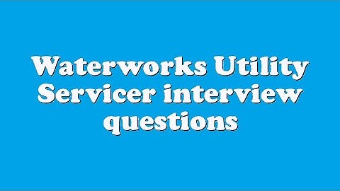 Waterworks Utility Servicer interview questions