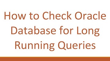 How to Check Oracle Database for Long Running Queries