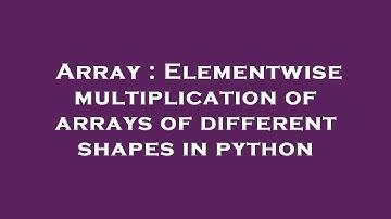 Array : Elementwise multiplication of arrays of different shapes in python
