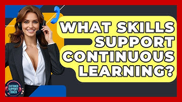 What Skills Support Continuous Learning? - Customer Support Coach