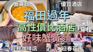 [神州穿梭.深圳#882] 福田過年 高性價比酒店 卓悅中心對面 好味蟹黃麵 高顏值咖啡店 迎春花市 | 蟹三寶 崗廈匯國際Apartment酒店 功夫咖