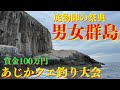 【danjo guntou】最高峰の男女群島　あじか磯釣センターアラ釣り大会に参加した結果.....優勝賞金100万円は、誰の手に...【남녀군도】