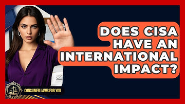 Does CISA Have An International Impact? - Consumer Laws For You