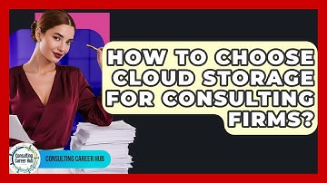 How To Choose Cloud Storage For Consulting Firms? - Consulting Career Hub