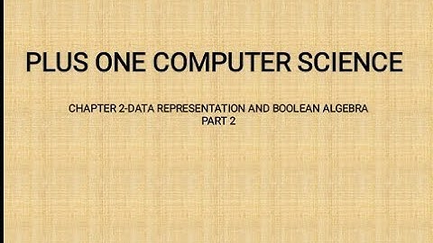PLUS ONE COMPUTER SCIENCE Chapter 2 Data Representation and Boolean Algebra, Part 2