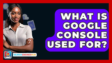What Is Google Console Used For? - SearchEnginesHub.com