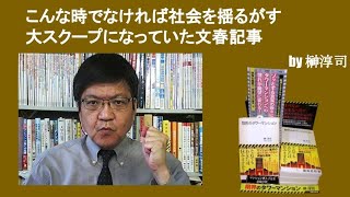 こんな時でなければ社会を揺るがす大スクープになっていた文春記事　by榊淳司