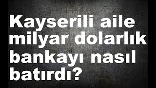 Kayserili aile milyar dolarlık bankayı nasıl batırdı?