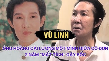 Vũ Linh: Ông Hoàng Cải Lương Một Mình Trong Cô Đơn, Lý Do “Mất Tích” Suốt 2 Năm Gây Sốc