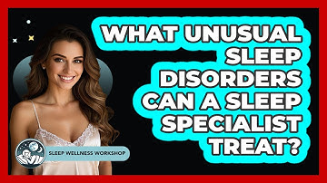 What Unusual Sleep Disorders Can A Sleep Specialist Treat? - Sleep Wellness Workshop