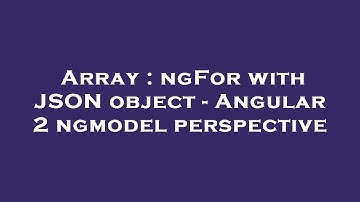 Array : ngFor with JSON object - Angular 2 ngmodel perspective