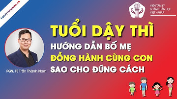TUỔI DẬY THÌ - HƯỚNG DẪN CHA MẸ ĐỒNG HÀNH CÙNG CON | PGS.TS Trần Thành Nam | Viện Tâm Lý Việt Pháp