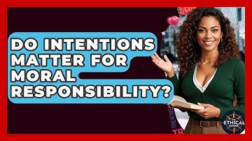 Do Intentions Matter For Moral Responsibility? - The Ethical Compass
