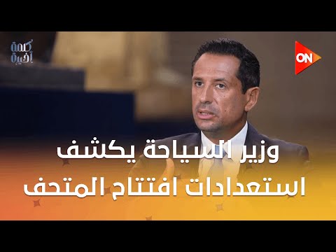 كلمة أخيرة حوار خاص وزير السياحة يكشف استعدادات افتتاح المتحف المصري الكبير في كلمة أخيرة