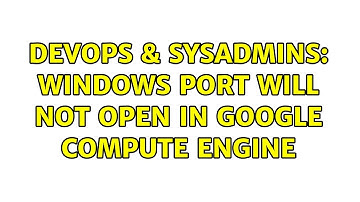 DevOps & SysAdmins: Windows port will not open in google compute engine