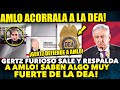 DE ÚLTIMA HORA!! AMLO TIENE A LA DEA ACORRALADO! GERTZ SALE FURIOSO A RESPALDAR AL PRESIDENTE!