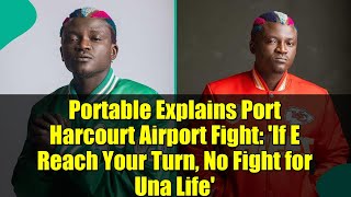 Portable Explains Port Harcourt Airport Fight: &#39;If E Reach Your Turn, No Fight for Una Life&#39;
