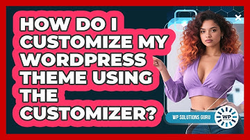 How Do I Customize My WordPress Theme Using The Customizer? - WP Solutions Guru